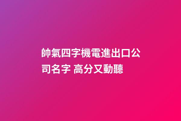 帥氣四字機電進出口公司名字 高分又動聽-第1張-公司起名-玄機派